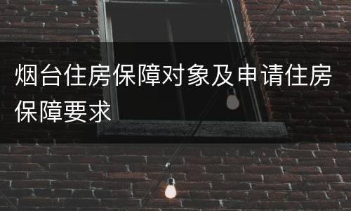 烟台住房保障对象及申请住房保障要求