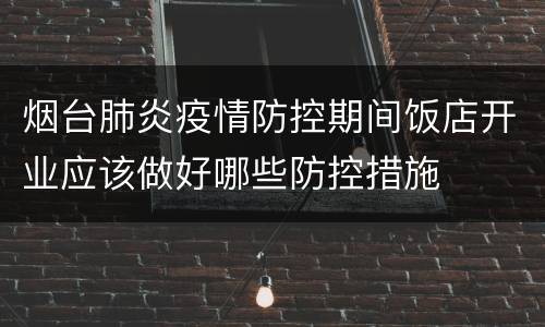 烟台肺炎疫情防控期间饭店开业应该做好哪些防控措施