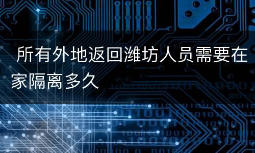  所有外地返回潍坊人员需要在家隔离多久