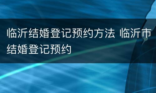 临沂结婚登记预约方法 临沂市结婚登记预约
