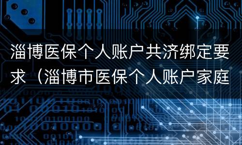 淄博医保个人账户共济绑定要求（淄博市医保个人账户家庭共济）
