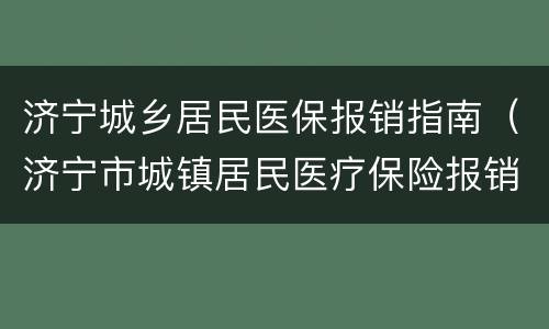 济宁城乡居民医保报销指南（济宁市城镇居民医疗保险报销标准）