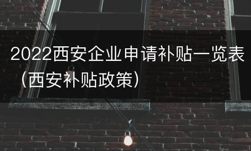 2022西安企业申请补贴一览表（西安补贴政策）