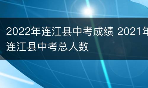 2022年连江县中考成绩 2021年连江县中考总人数