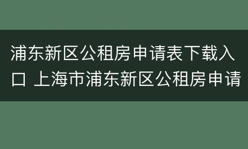 浦东新区公租房申请表下载入口 上海市浦东新区公租房申请