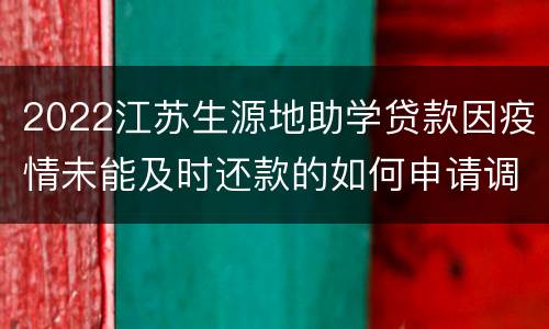 2022江苏生源地助学贷款因疫情未能及时还款的如何申请调整征信逾期记录