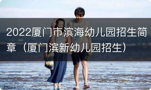 2022厦门市滨海幼儿园招生简章（厦门滨新幼儿园招生）
