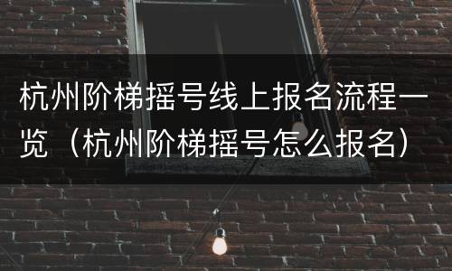 杭州阶梯摇号线上报名流程一览（杭州阶梯摇号怎么报名）
