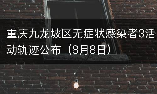 重庆九龙坡区无症状感染者3活动轨迹公布（8月8日）