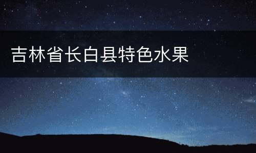 吉林省长白县特色水果