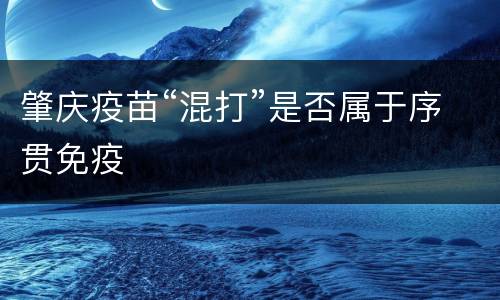 肇庆疫苗“混打”是否属于序贯免疫
