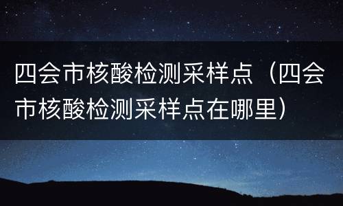 四会市核酸检测采样点（四会市核酸检测采样点在哪里）