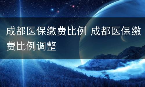 成都医保缴费比例 成都医保缴费比例调整