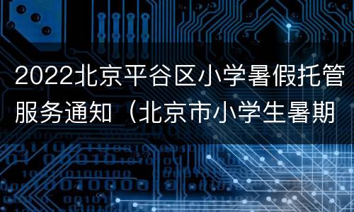 2022北京平谷区小学暑假托管服务通知（北京市小学生暑期托管班即将发布）