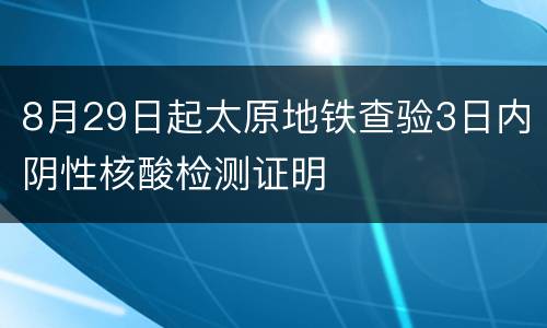 8月29日起太原地铁查验3日内阴性核酸检测证明