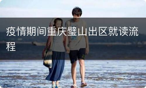 疫情期间重庆璧山出区就读流程
