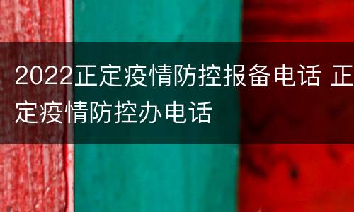 2022正定疫情防控报备电话 正定疫情防控办电话