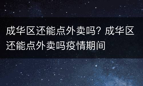 成华区还能点外卖吗? 成华区还能点外卖吗疫情期间