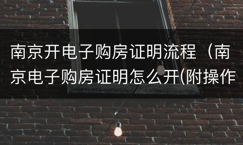 南京开电子购房证明流程（南京电子购房证明怎么开(附操作指南）