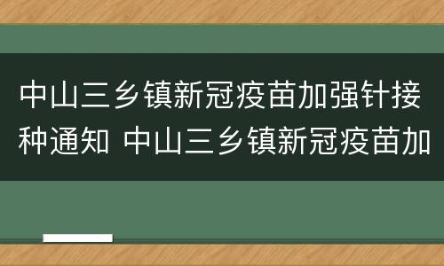 中山三乡镇新冠疫苗加强针接种通知 中山三乡镇新冠疫苗加强针接种通知电话
