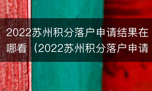 2022苏州积分落户申请结果在哪看（2022苏州积分落户申请结果在哪看到）