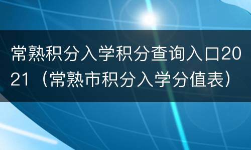 常熟积分入学积分查询入口2021（常熟市积分入学分值表）