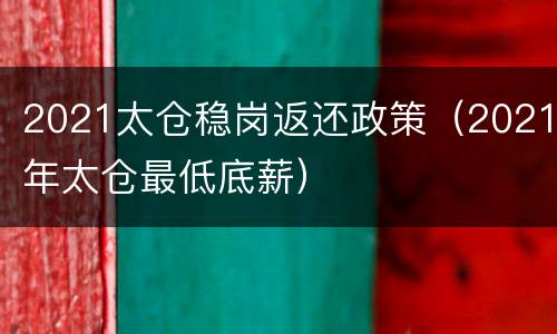 2021太仓稳岗返还政策（2021年太仓最低底薪）