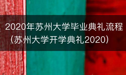 2020年苏州大学毕业典礼流程（苏州大学开学典礼2020）