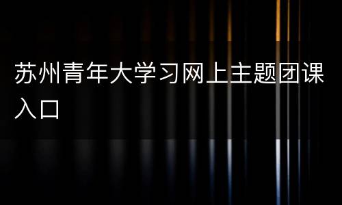 苏州青年大学习网上主题团课入口