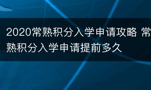 2020常熟积分入学申请攻略 常熟积分入学申请提前多久