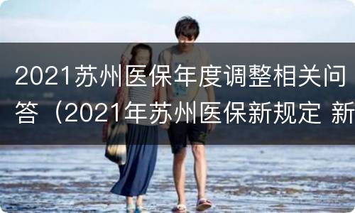 2021苏州医保年度调整相关问答（2021年苏州医保新规定 新政策出台）