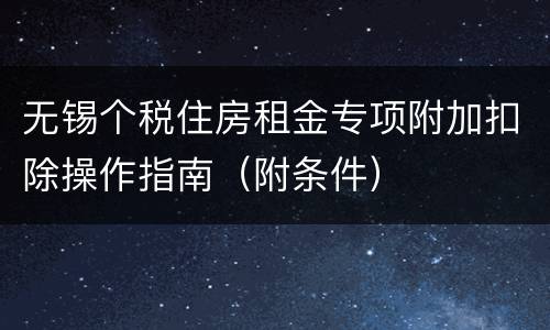 无锡个税住房租金专项附加扣除操作指南（附条件）