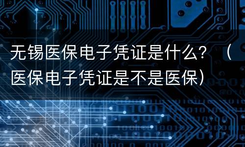 无锡医保电子凭证是什么？（医保电子凭证是不是医保）
