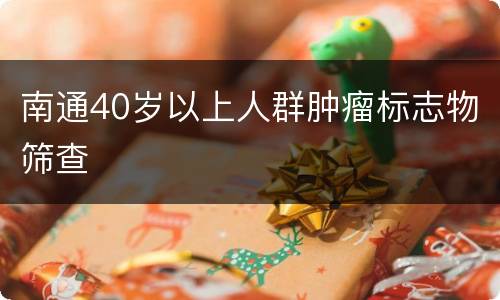 南通40岁以上人群肿瘤标志物筛查