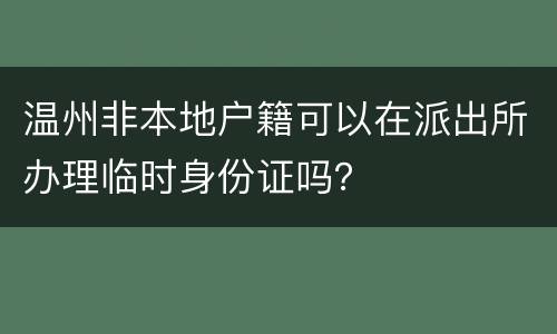 温州非本地户籍可以在派出所办理临时身份证吗？