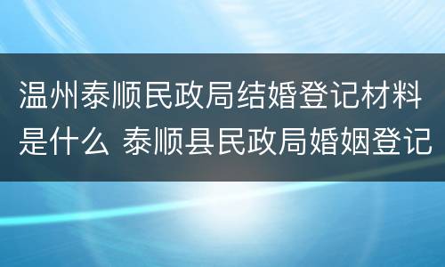温州泰顺民政局结婚登记材料是什么 泰顺县民政局婚姻登记处