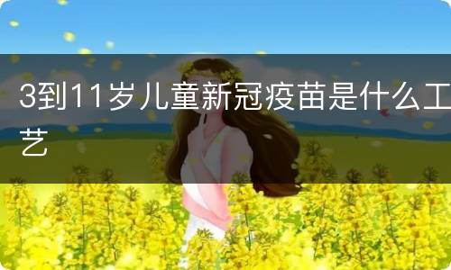 3到11岁儿童新冠疫苗是什么工艺