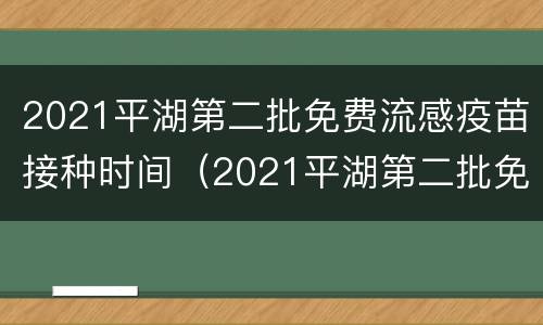 2021平湖第二批免费流感疫苗接种时间（2021平湖第二批免费流感疫苗接种时间及地点）