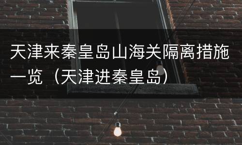 天津来秦皇岛山海关隔离措施一览（天津进秦皇岛）