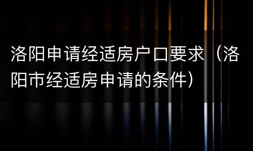 洛阳申请经适房户口要求（洛阳市经适房申请的条件）
