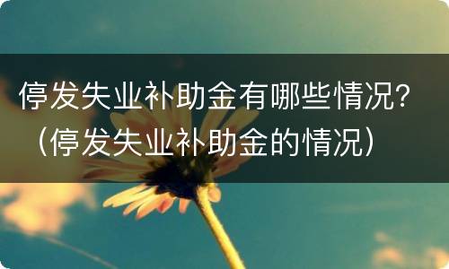 停发失业补助金有哪些情况？（停发失业补助金的情况）