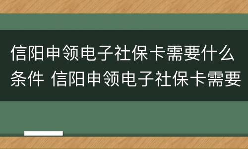 信阳申领电子社保卡需要什么条件 信阳申领电子社保卡需要什么条件才能申领