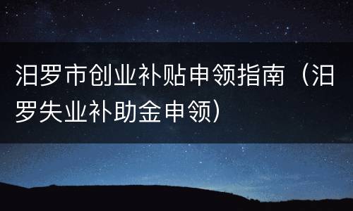 汨罗市创业补贴申领指南（汨罗失业补助金申领）
