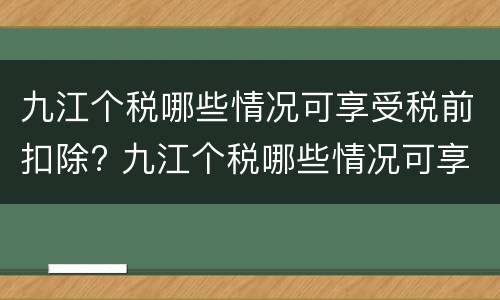 九江个税哪些情况可享受税前扣除? 九江个税哪些情况可享受税前扣除的