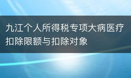 九江个人所得税专项大病医疗扣除限额与扣除对象