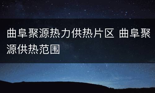 曲阜聚源热力供热片区 曲阜聚源供热范围
