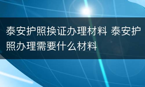 泰安护照换证办理材料 泰安护照办理需要什么材料