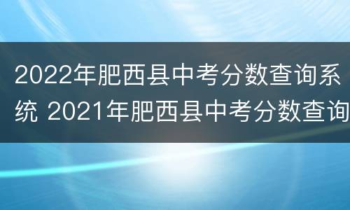 2022年肥西县中考分数查询系统 2021年肥西县中考分数查询