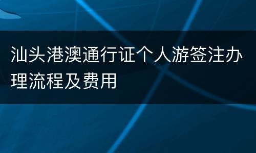 汕头港澳通行证个人游签注办理流程及费用