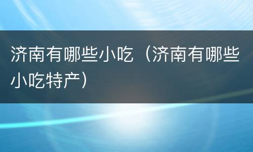济南有哪些小吃（济南有哪些小吃特产）